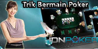 Trik Bermain Poker Di Situs IDN Poker Online